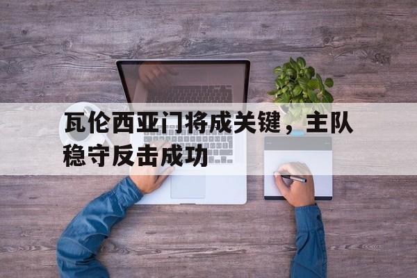 瓦伦西亚门将成关键，主队稳守反击成功的简单介绍