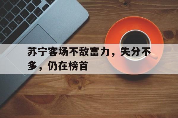 苏宁客场不敌富力，失分不多，仍在榜首