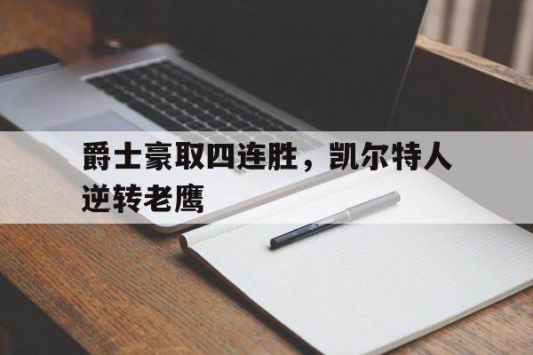 爵士豪取四连胜，凯尔特人逆转老鹰的简单介绍