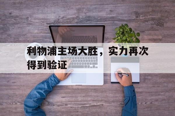 关于利物浦主场大胜，实力再次得到验证的信息