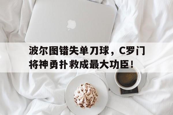 波尔图错失单刀球，C罗门将神勇扑救成最大功臣！